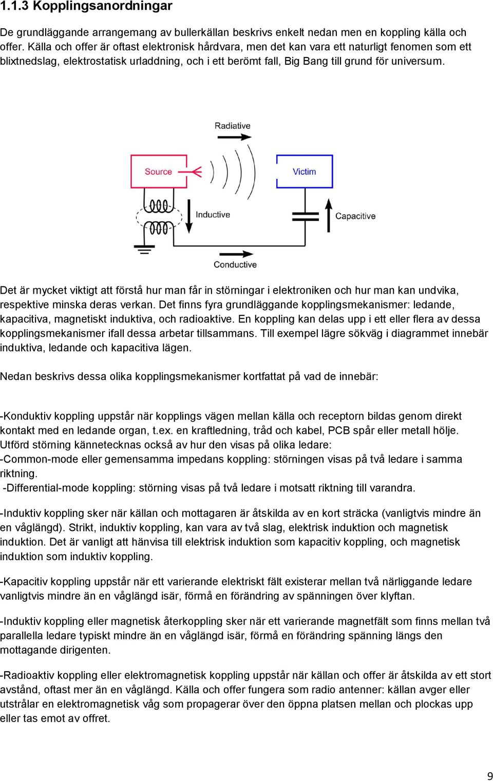 Det är mycket viktigt att förstå hur man får in störningar i elektroniken och hur man kan undvika, respektive minska deras verkan.