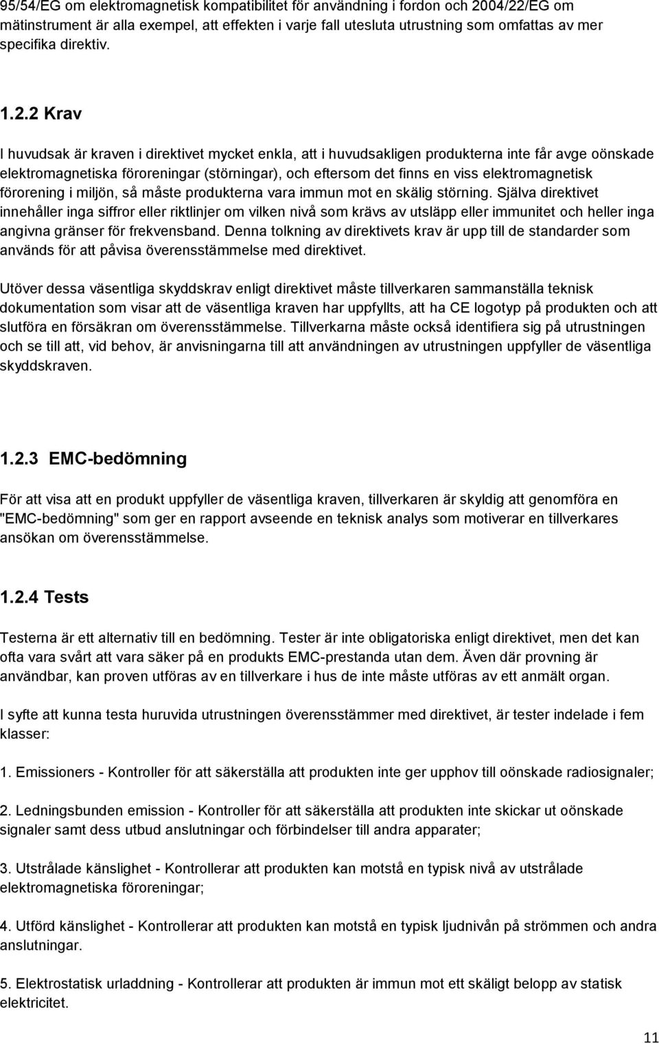 2 Krav I huvudsak är kraven i direktivet mycket enkla, att i huvudsakligen produkterna inte får avge oönskade elektromagnetiska föroreningar (störningar), och eftersom det finns en viss
