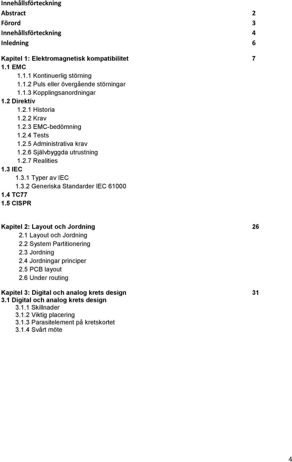 3.2 Generiska Standarder IEC 61000 1.4 TC77 1.5 CISPR Kapitel 2: Layout och Jordning 26 2.1 Layout och Jordning 2.2 System Partitionering 2.3 Jordning 2.4 Jordningar principer 2.5 PCB layout 2.