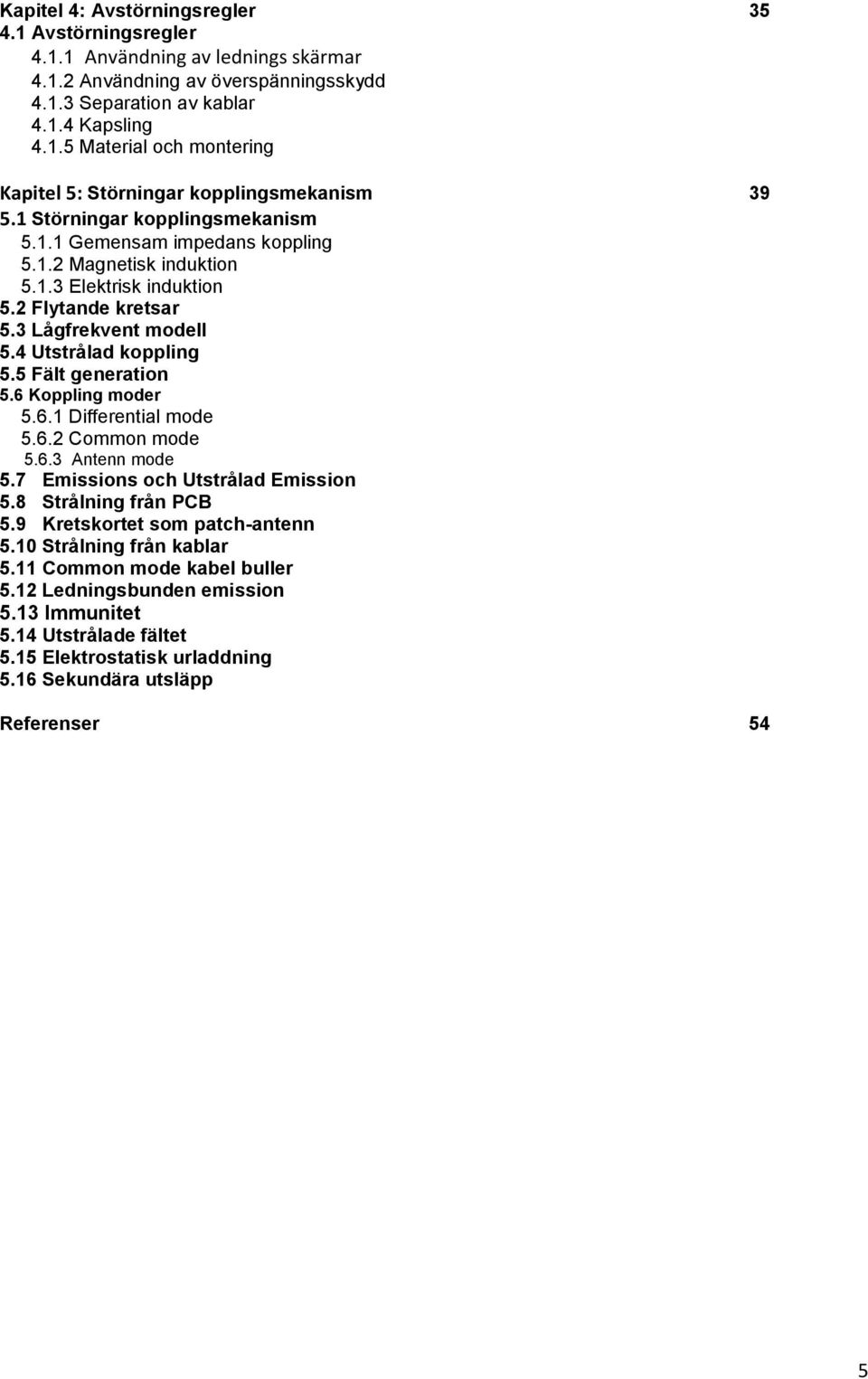 5 Fält generation 5.6 Koppling moder 5.6.1 Differential mode 5.6.2 Common mode 5.6.3 Antenn mode 5.7 Emissions och Utstrålad Emission 5.8 Strålning från PCB 5.9 Kretskortet som patch-antenn 5.