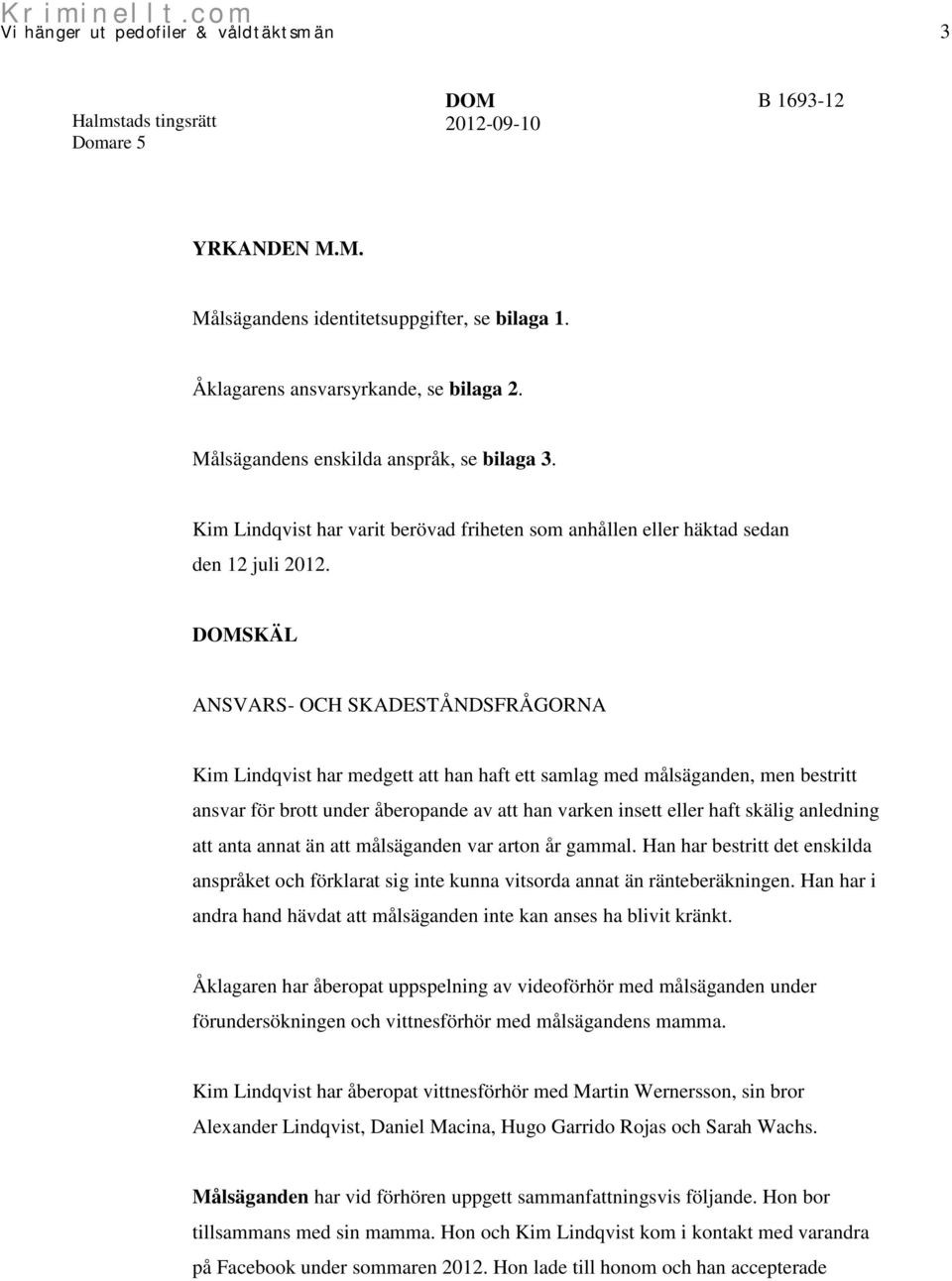 SKÄL ANSVARS- OCH SKADESTÅNDSFRÅGORNA Kim Lindqvist har medgett att han haft ett samlag med målsäganden, men bestritt ansvar för brott under åberopande av att han varken insett eller haft skälig