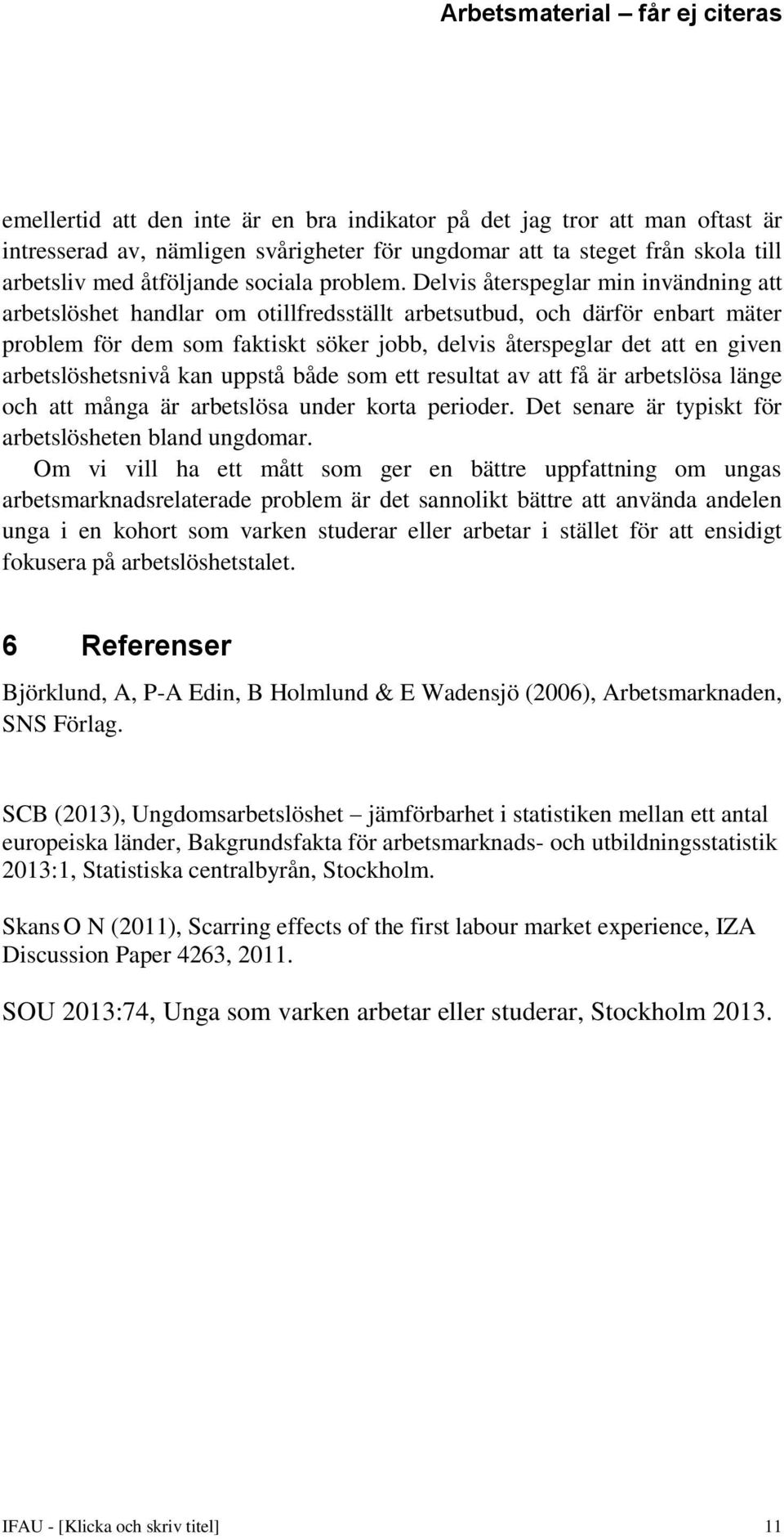 arbetslöshetsnivå kan uppstå både som ett resultat av att få är arbetslösa länge och att många är arbetslösa under korta perioder. Det senare är typiskt för arbetslösheten bland ungdomar.