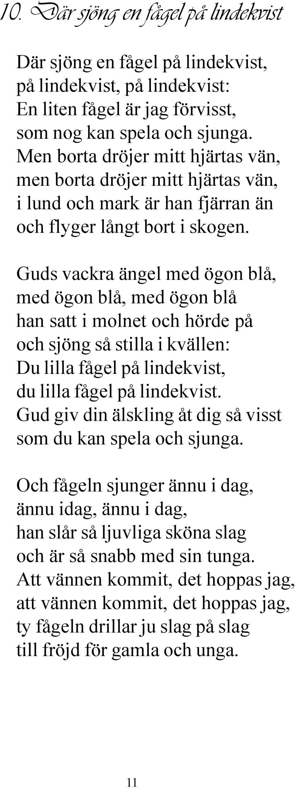 Guds vackra ängel med ögon blå, med ögon blå, med ögon blå han satt i molnet och hörde på och sjöng så stilla i kvällen: Du lilla fågel på lindekvist, du lilla fågel på lindekvist.