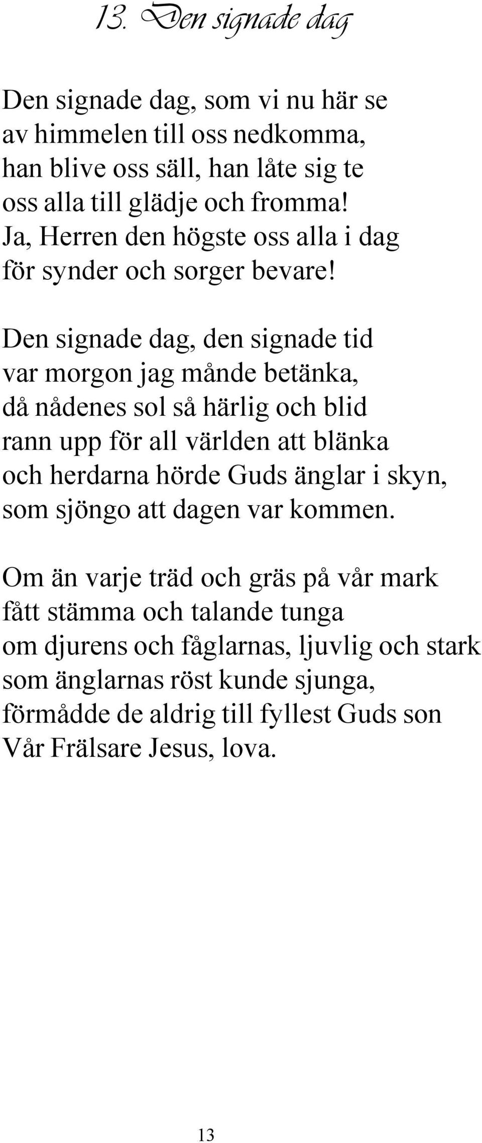 Den signade dag, den signade tid var morgon jag månde betänka, då nådenes sol så härlig och blid rann upp för all världen att blänka och herdarna hörde Guds