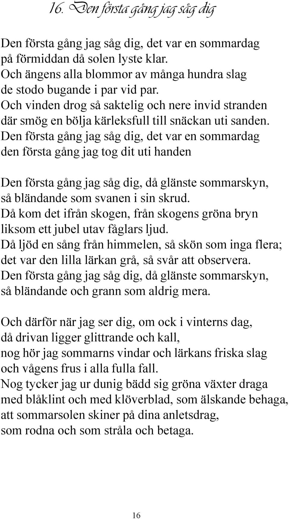 Den första gång jag såg dig, det var en sommardag den första gång jag tog dit uti handen Den första gång jag såg dig, då glänste sommarskyn, så bländande som svanen i sin skrud.