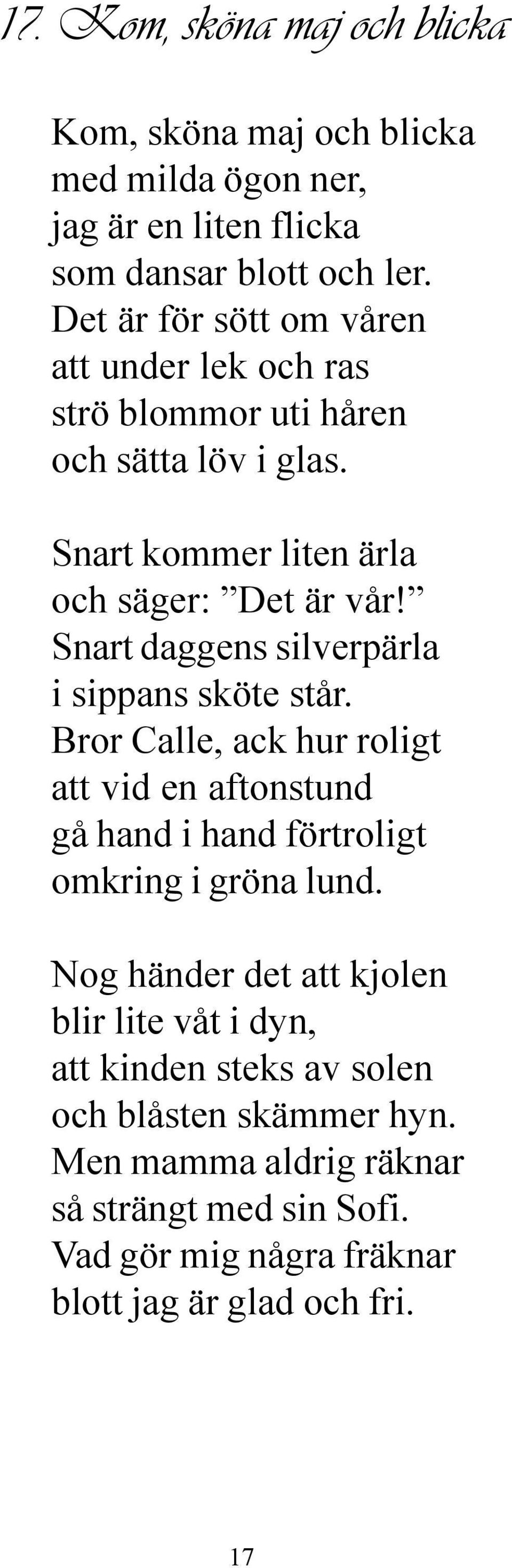 Snart daggens silverpärla i sippans sköte står. Bror Calle, ack hur roligt att vid en aftonstund gå hand i hand förtroligt omkring i gröna lund.