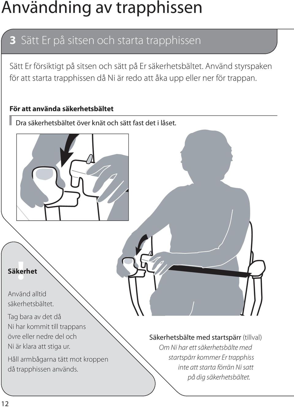 För att använda säkerhetsbältet Dra säkerhetsbältet över knät och sätt fast det i låset. Använd alltid säkerhetsbältet.