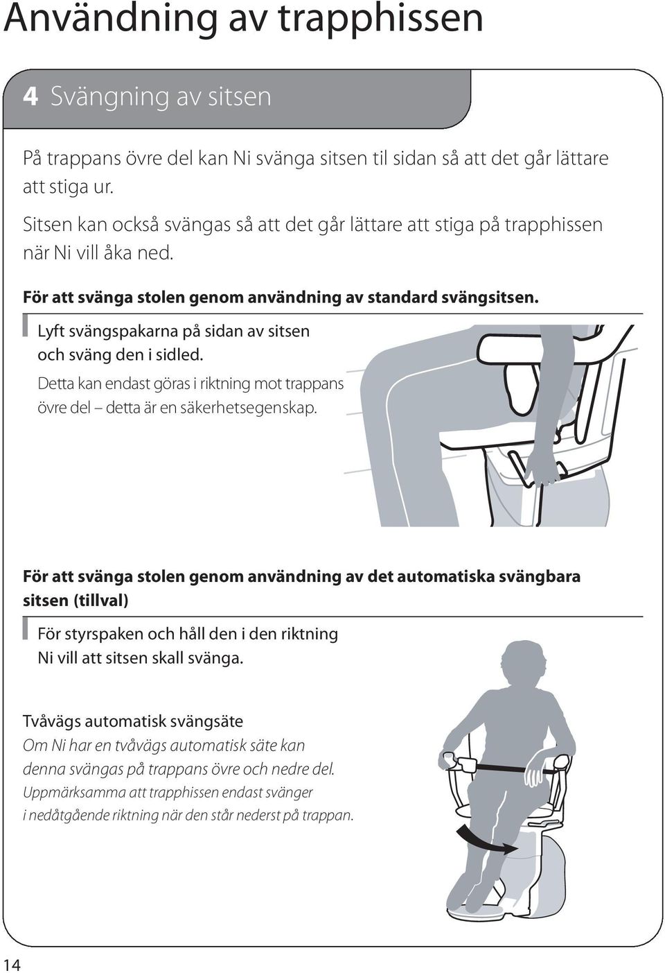 Lyft svängspakarna på sidan av sitsen och sväng den i sidled. Detta kan endast göras i riktning mot trappans övre del detta är en säkerhetsegenskap.