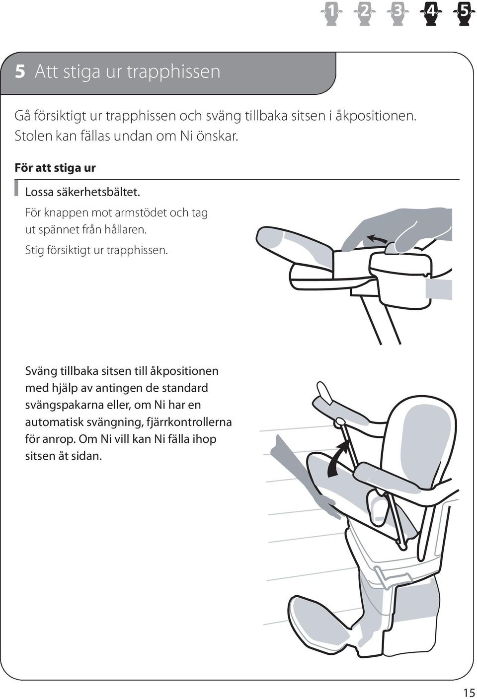 För knappen mot armstödet och tag ut spännet från hållaren. Stig försiktigt ur trapphissen.