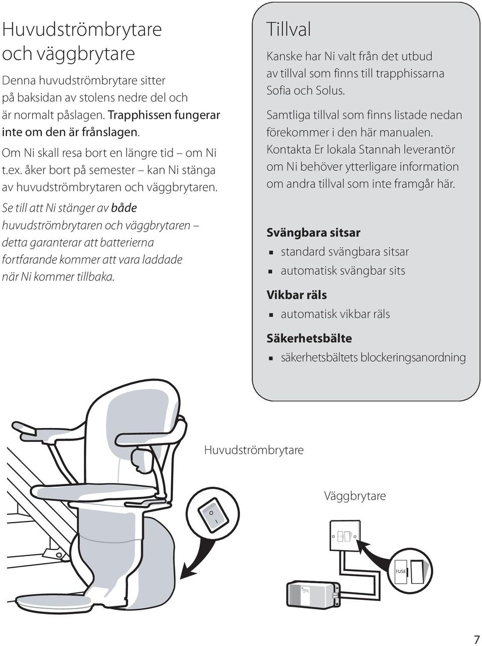 Se till att Ni stänger av både huvudströmbrytaren och väggbrytaren detta garanterar att batterierna fortfarande kommer att vara laddade när Ni kommer tillbaka.