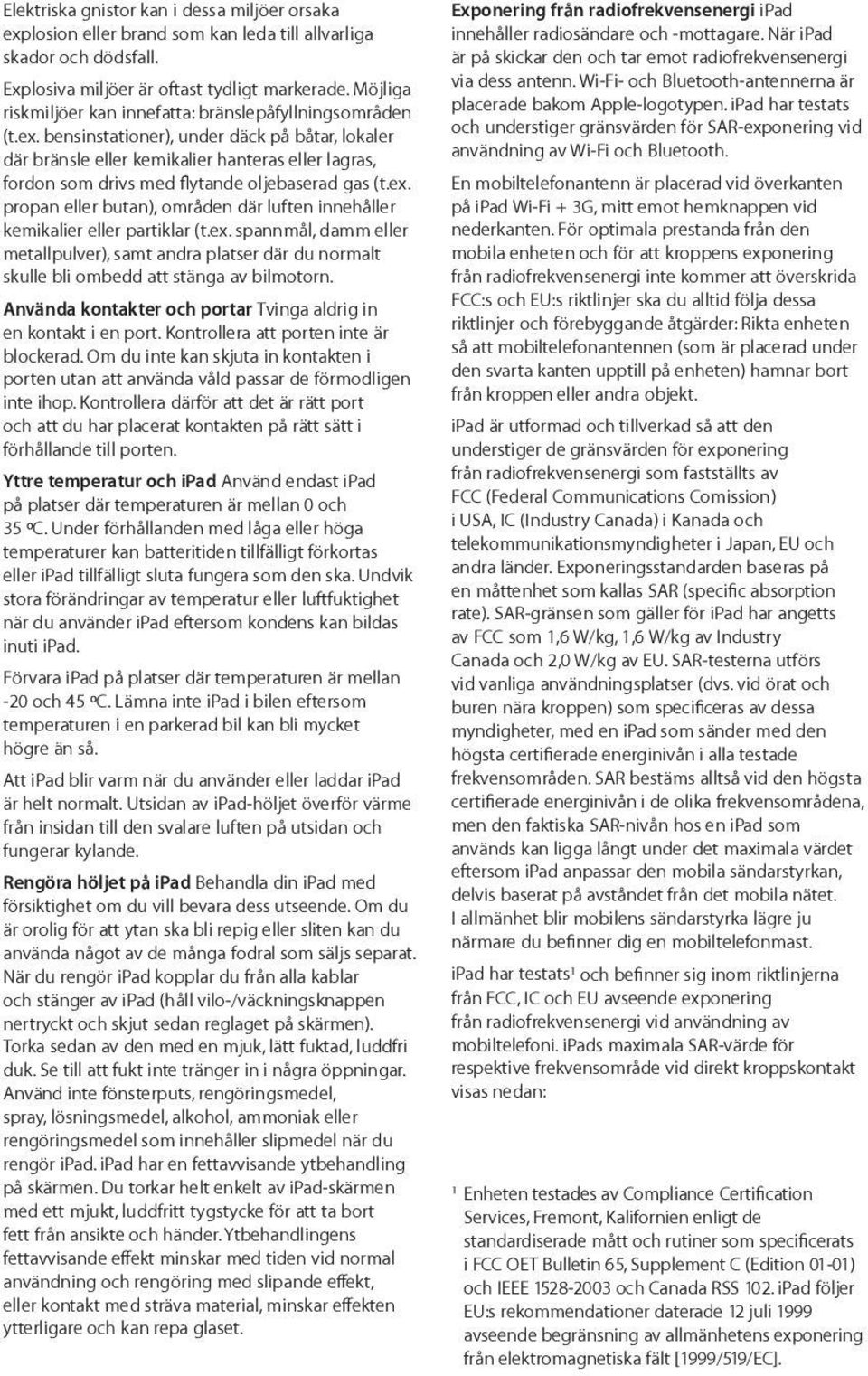 bensinstationer), under däck på båtar, lokaler där bränsle eller kemikalier hanteras eller lagras, fordon som drivs med flytande oljebaserad gas (t.ex.