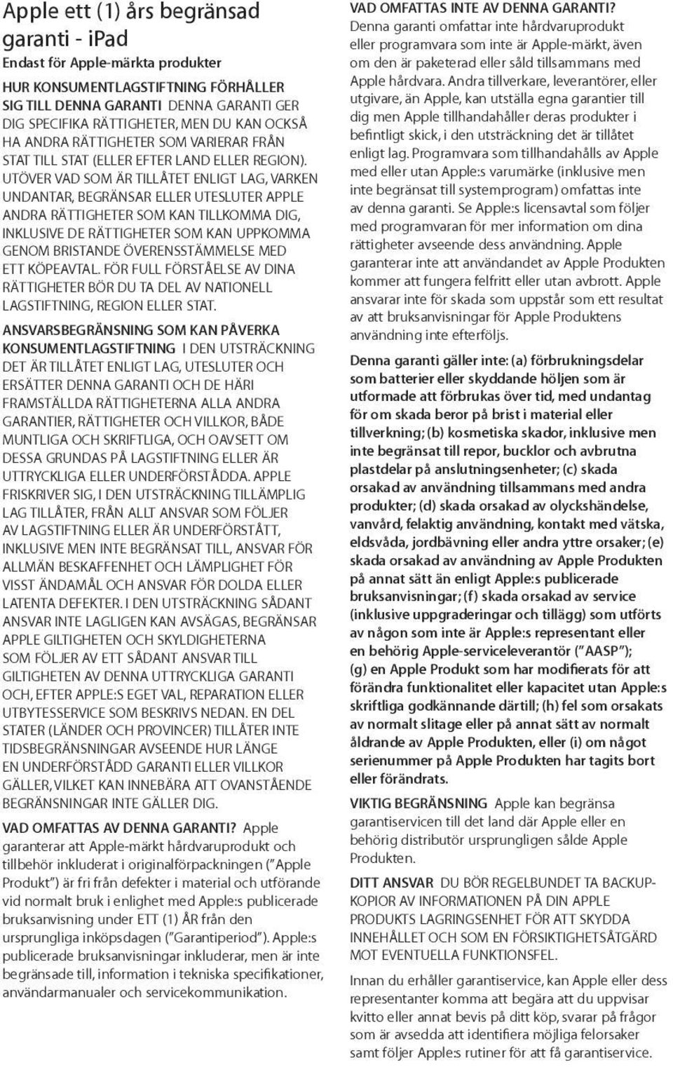 UTÖVER VAD SOM ÄR TILLÅTET ENLIGT LAG, VARKEN UNDANTAR, BEGRÄNSAR ELLER UTESLUTER APPLE ANDRA RÄTTIGHETER SOM KAN TILLKOMMA DIG, INKLUSIVE DE RÄTTIGHETER SOM KAN UPPKOMMA GENOM BRISTANDE