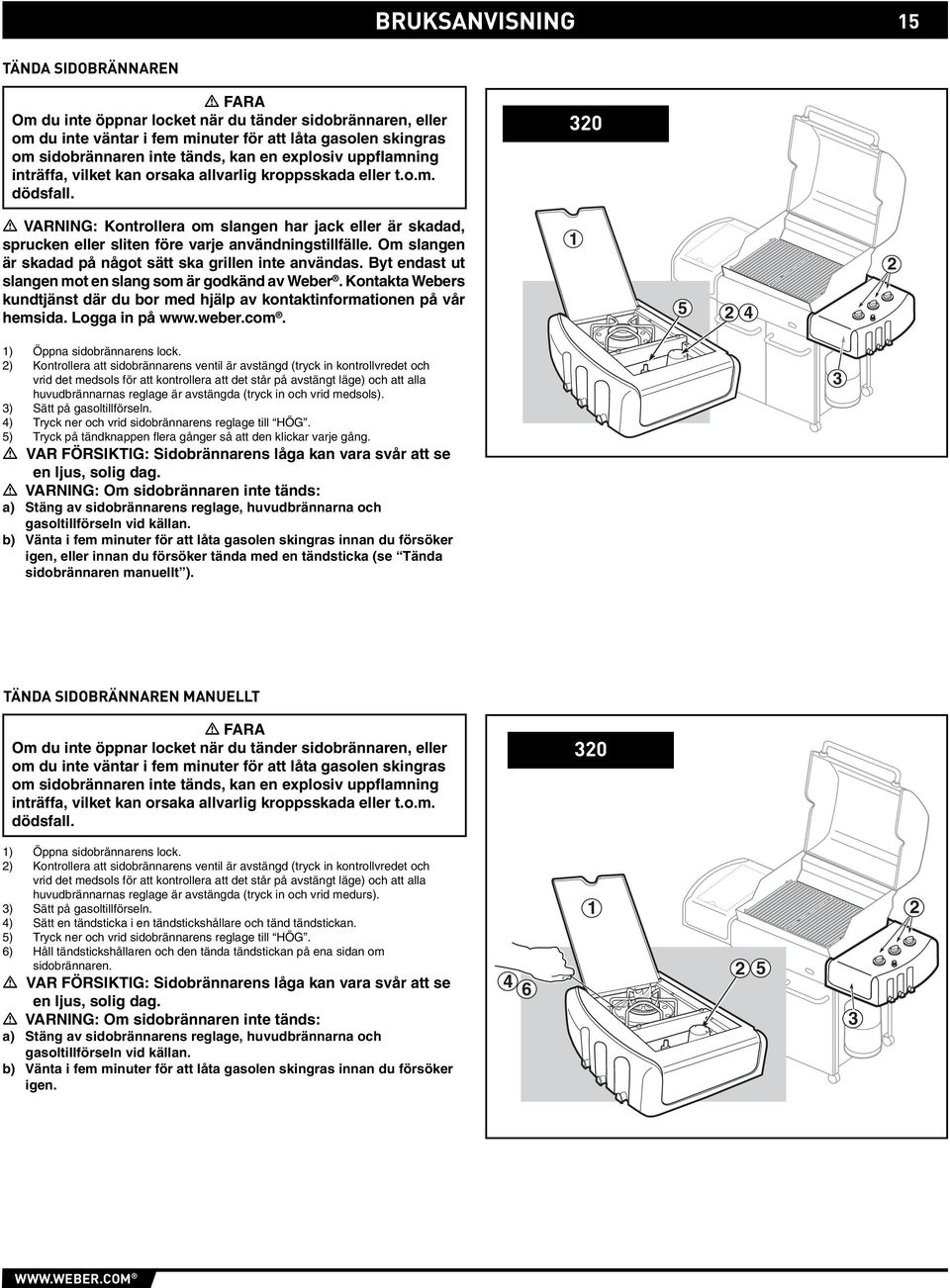 BRUKSANVISNING 320 15 15 VARNING: Kontrollera om slangen har jack eller är skadad, sprucken eller sliten före varje användningstillfälle. Om slangen är skadad på något sätt ska grillen inte användas.