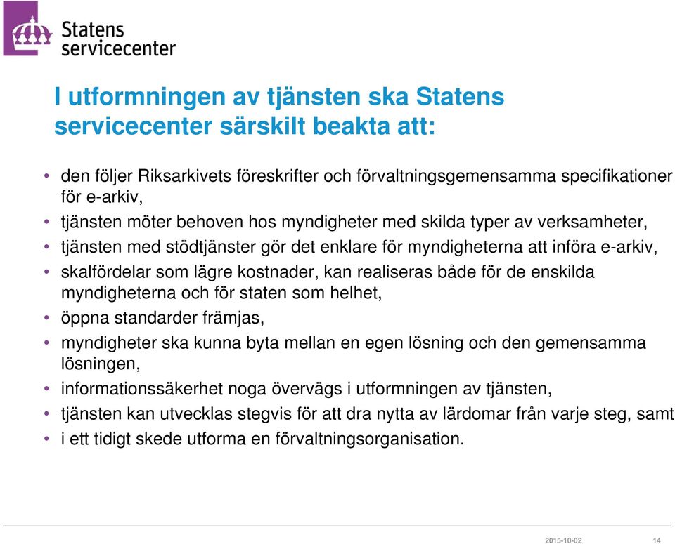 både för de enskilda myndigheterna och för staten som helhet, öppna standarder främjas, myndigheter ska kunna byta mellan en egen lösning och den gemensamma lösningen,