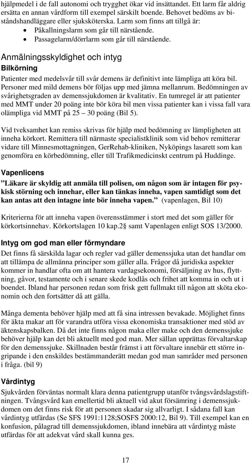 Anmälningsskyldighet och intyg Bilkörning Patienter med medelsvår till svår demens är definitivt inte lämpliga att köra bil. Personer med mild demens bör följas upp med jämna mellanrum.