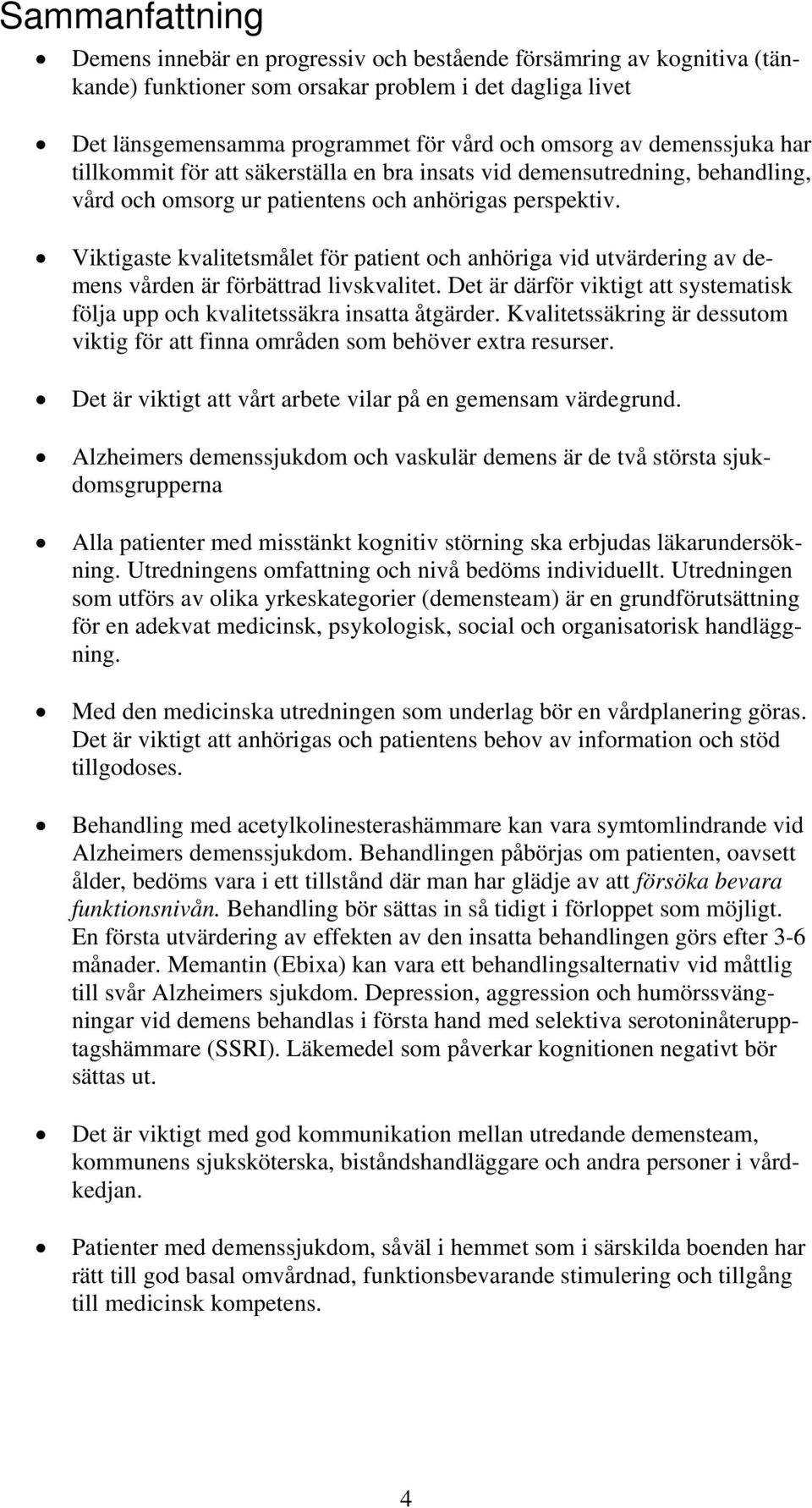 Viktigaste kvalitetsmålet för patient och anhöriga vid utvärdering av demens vården är förbättrad livskvalitet. Det är därför viktigt att systematisk följa upp och kvalitetssäkra insatta åtgärder.
