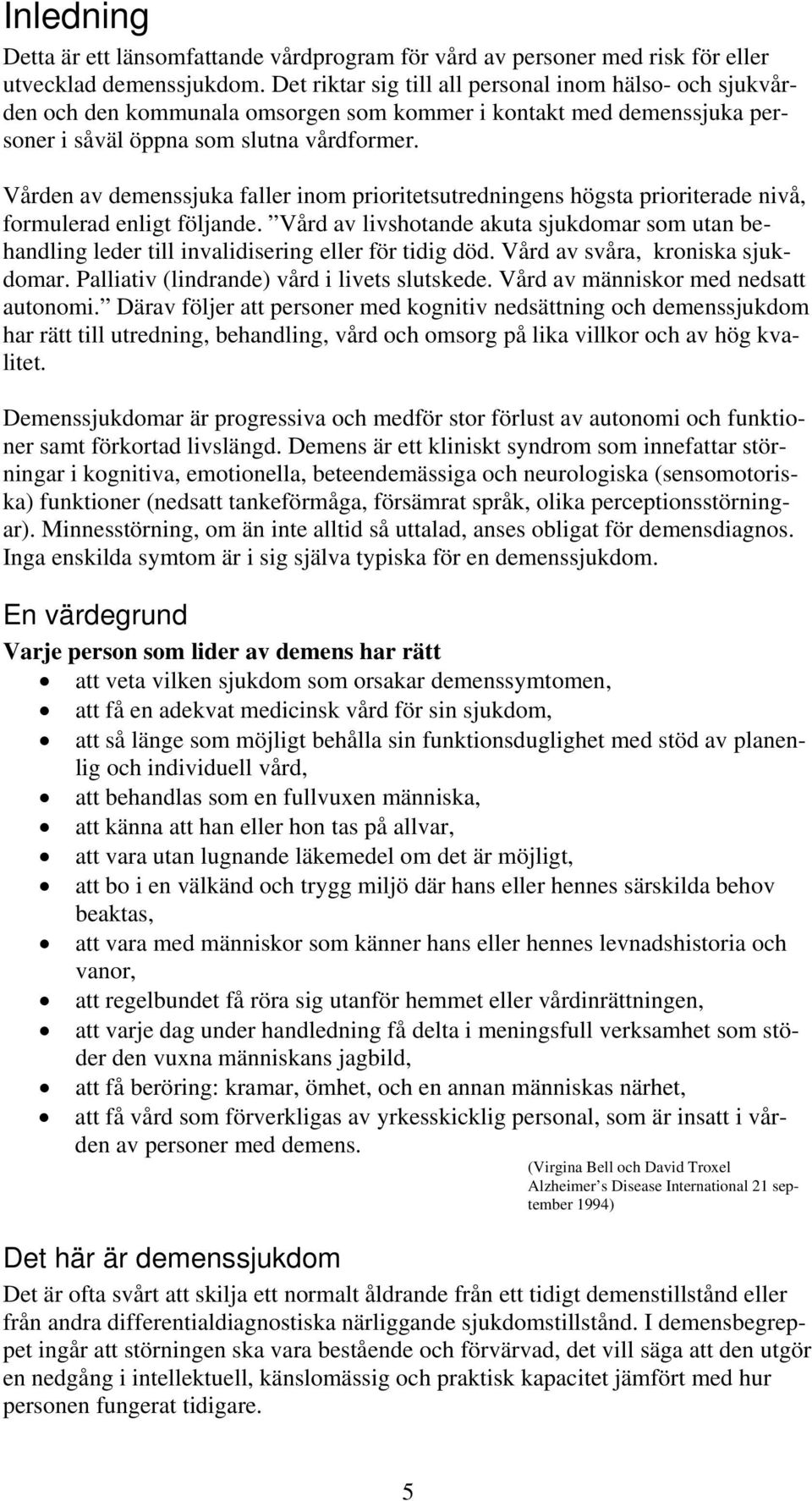 Vården av demenssjuka faller inom prioritetsutredningens högsta prioriterade nivå, formulerad enligt följande.