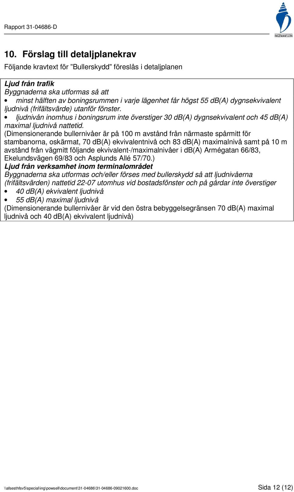 (Dimensionerande bullernivåer är på 100 m avstånd från närmaste spårmitt för stambanorna, oskärmat, 70 db(a) ekvivalentnivå och 83 db(a) maximalnivå samt på 10 m avstånd från vägmitt följande