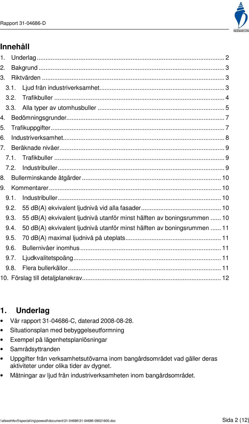 .. 10 9.3. 55 db(a) ekvivalent ljudnivå utanför minst hälften av boningsrummen... 10 9.4. 50 db(a) ekvivalent ljudnivå utanför minst hälften av boningsrummen... 11 9.5. 70 db(a) maximal ljudnivå på uteplats.