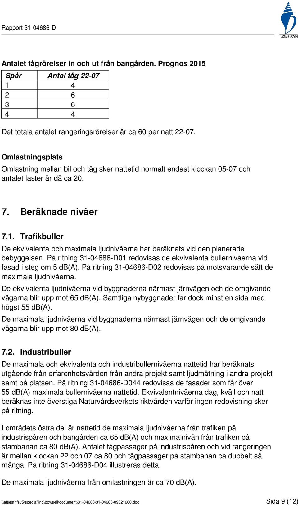 Trafikbuller De ekvivalenta och maximala ljudnivåerna har beräknats vid den planerade bebyggelsen. På ritning 31-04686-D01 redovisas de ekvivalenta bullernivåerna vid fasad i steg om 5 db(a).