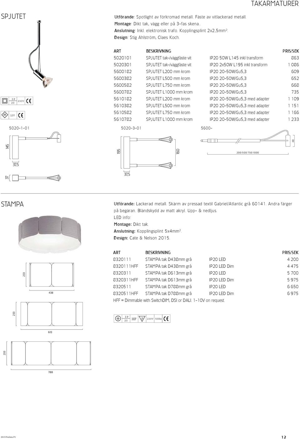 230V 12V 50101 SPJUTET tak-/väggfäste vit 50W L145 inkl transform 863 50301 SPJUTET tak-/väggfäste vit 2x50W L195 inkl transform 1 086 5600182 SPJUTET L0 mm krom -50W/Gu5,3 609 5600382 SPJUTET L500