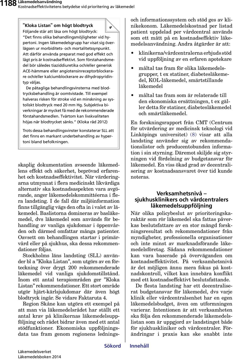 Som förstahandsmedel bör således tiaziddiuretika och/eller generisk ACE-hämmare eller angiotensinreceptorblockerare och/eller kalciumblockerare av dihydropyridintyp väljas.