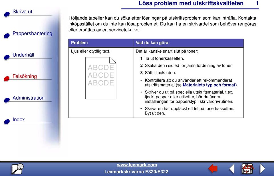 2 Skaka den i sidled för jämn fördelning av toner. 3 Sätt tillbaka den. Kontrollera att du använder ett rekommenderat utskriftsmaterial (se Materialets typ och format).