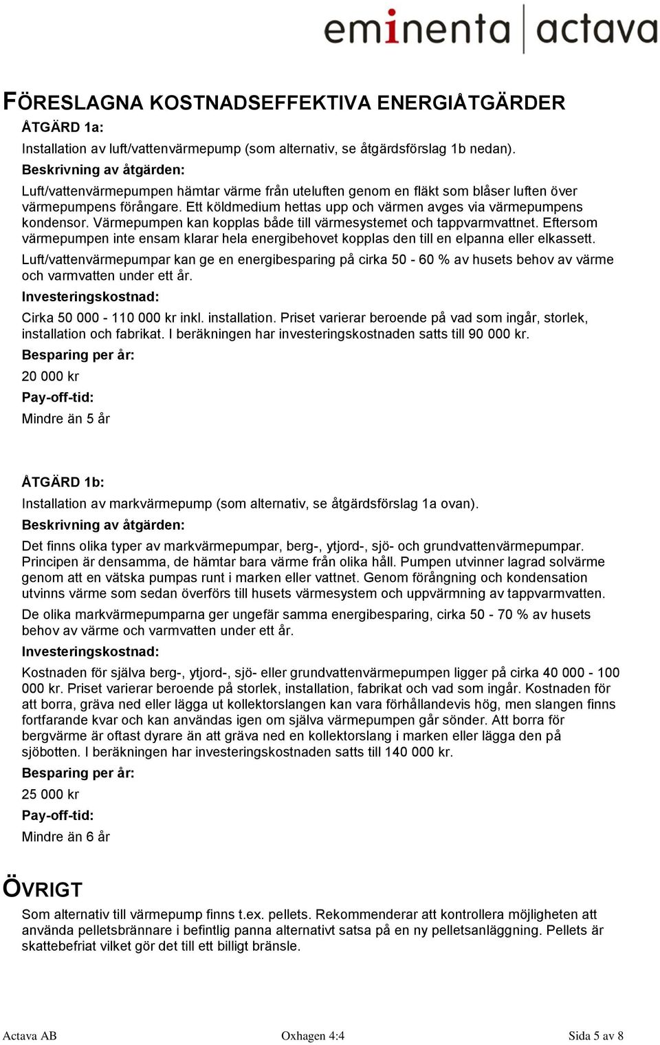 Ett köldmedium hettas upp och värmen avges via värmepumpens kondensor. Värmepumpen kan kopplas både till värmesystemet och tappvarmvattnet.