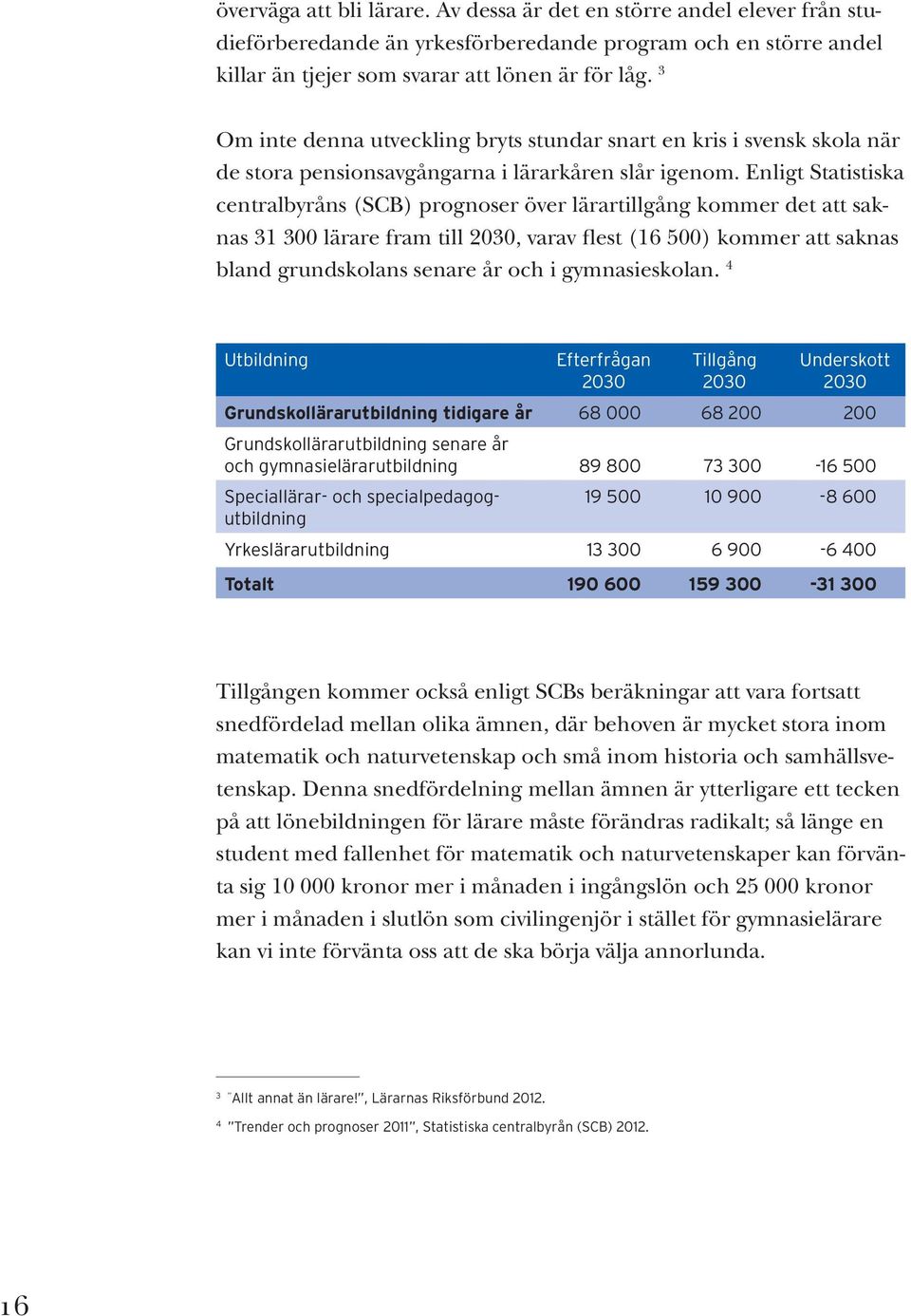 Enligt Statistiska centralbyråns (SCB) prognoser över lärartillgång kommer det att saknas 31 300 lärare fram till 2030, varav flest (16 500) kommer att saknas bland grundskolans senare år och i