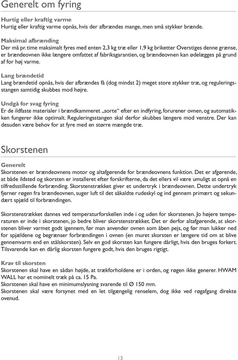varme. Lang brændetid Lang brændetid opnås, hvis der afbrændes få (dog mindst 2) meget store stykker træ, og reguleringsstangen samtidig skubbes mod højre.