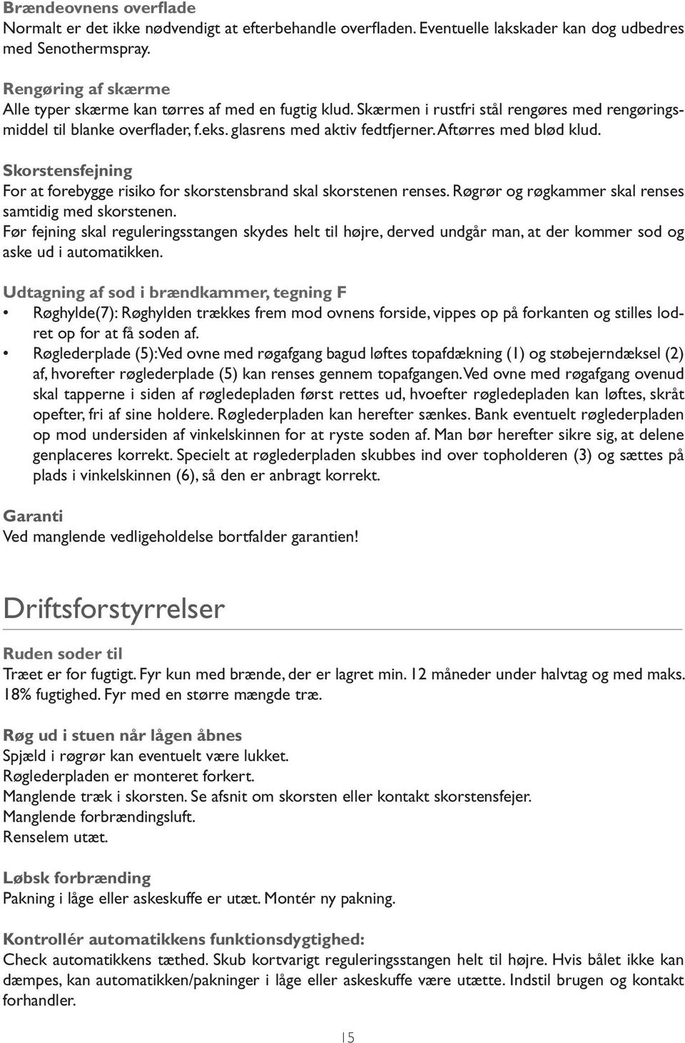 Aftørres med blød klud. Skorstensfejning For at forebygge risiko for skorstensbrand skal skorstenen renses. Røgrør og røgkammer skal renses samtidig med skorstenen.