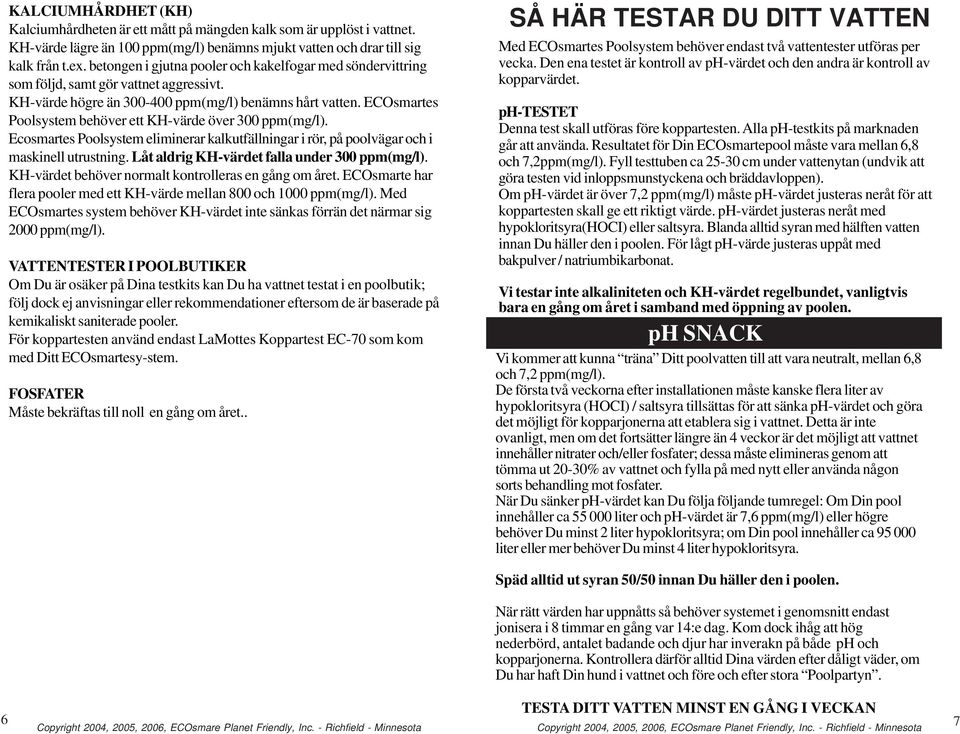 ECOsmartes Poolsystem behöver ett KH-värde över 300 ppm(mg/l). Ecosmartes Poolsystem eliminerar kalkutfällningar i rör, på poolvägar och i maskinell utrustning.