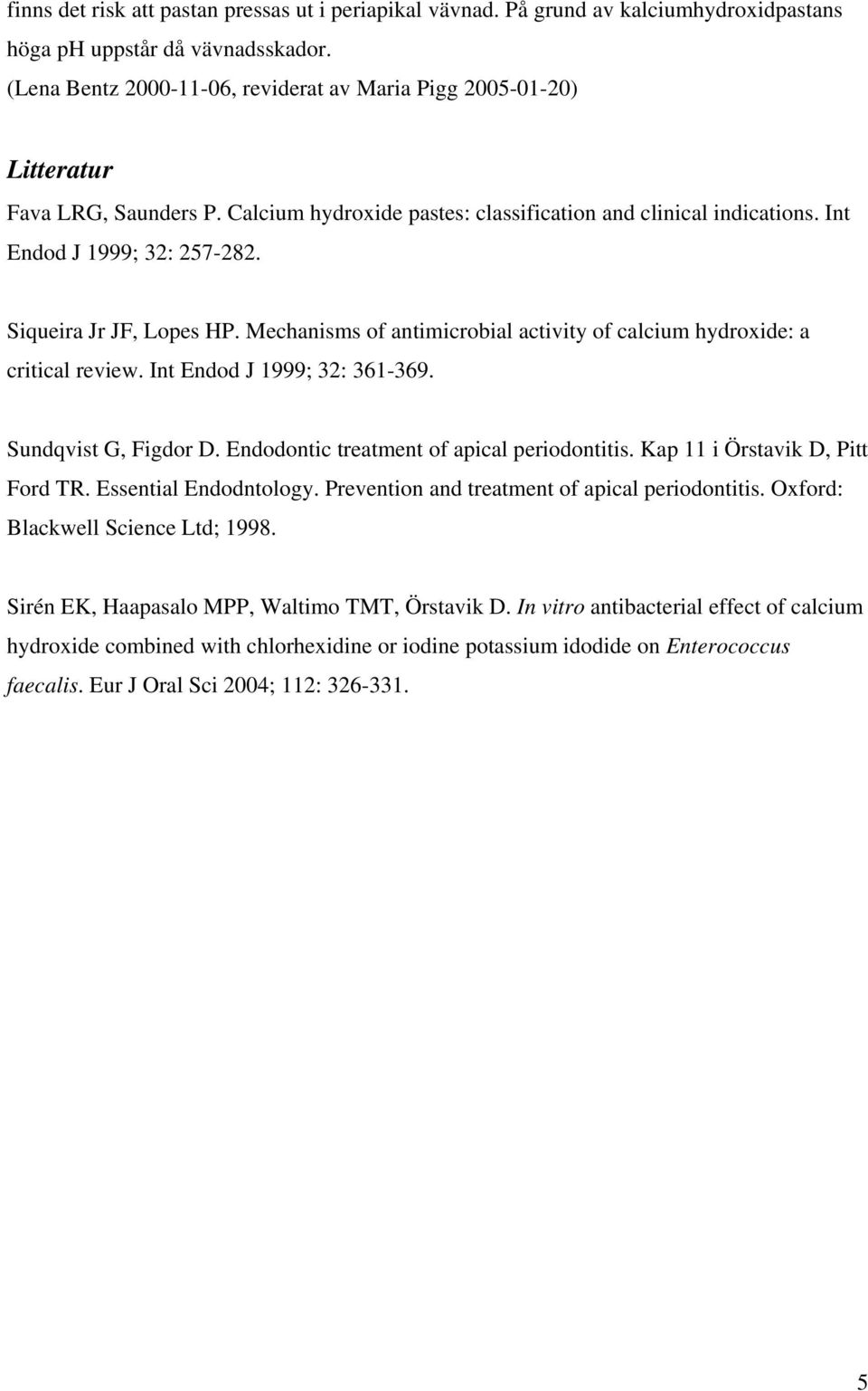 Siqueira Jr JF, Lopes HP. Mechanisms of antimicrobial activity of calcium hydroxide: a critical review. Int Endod J 1999; 32: 361-369. Sundqvist G, Figdor D.