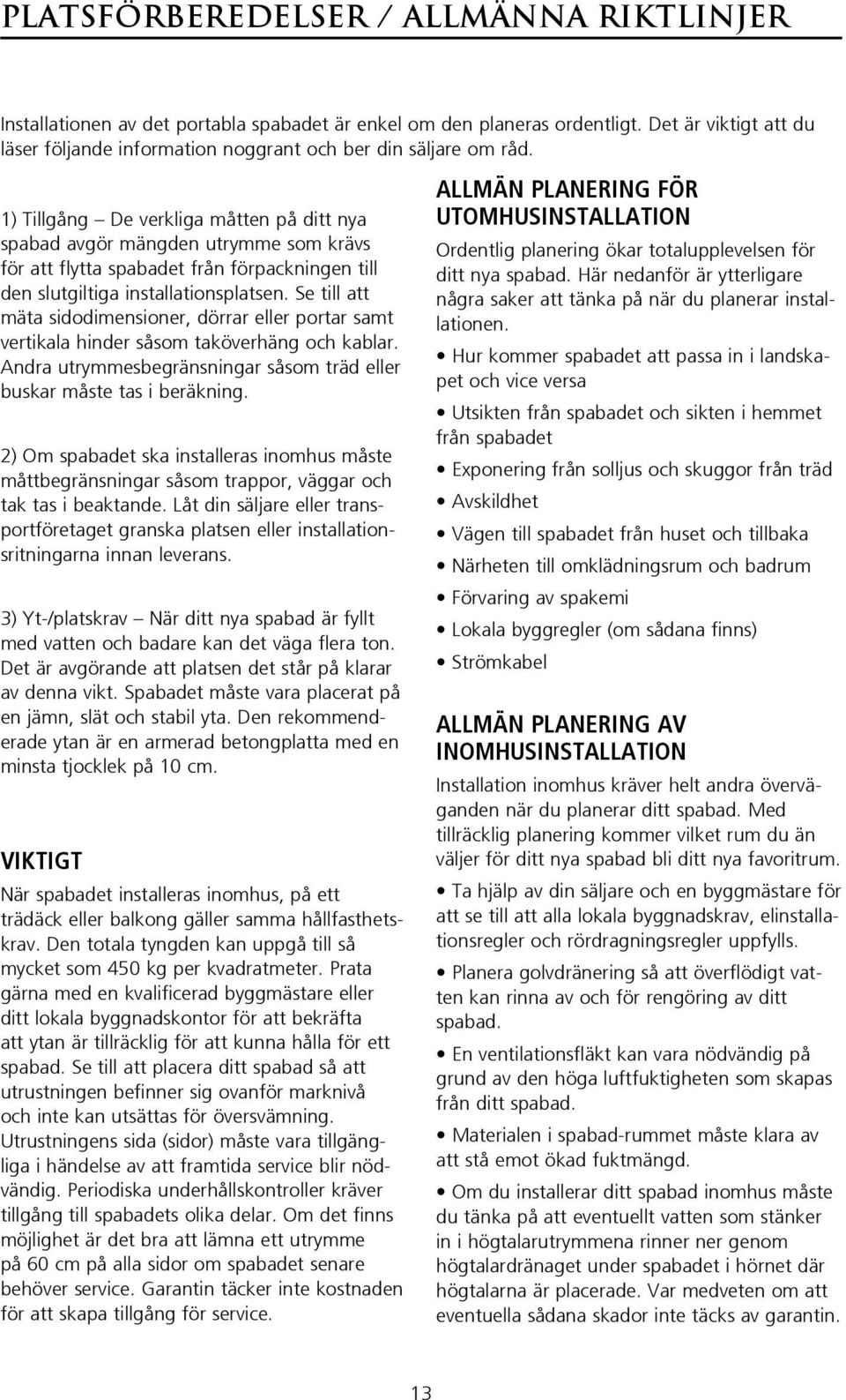 1) Tillgång De verkliga måtten på ditt nya spabad avgör mängden utrymme som krävs för att flytta spabadet från förpackningen till den slutgiltiga installationsplatsen.