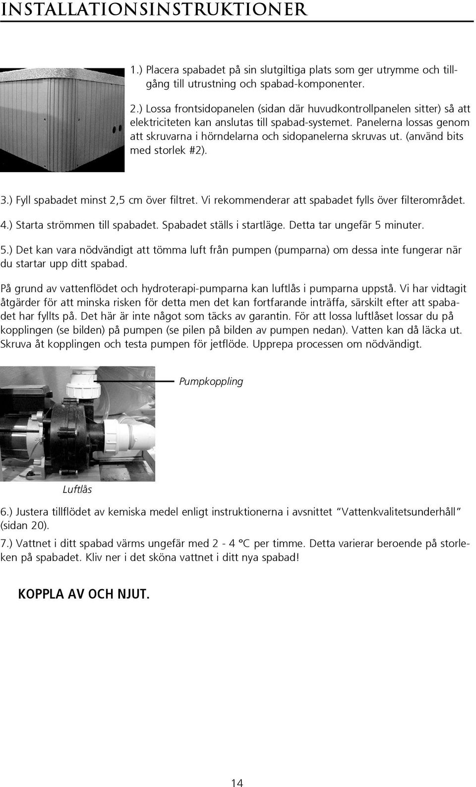Panelerna lossas genom att skruvarna i hörndelarna och sidopanelerna skruvas ut. (använd bits med storlek #2). 3.) Fyll spabadet minst 2,5 cm över filtret.