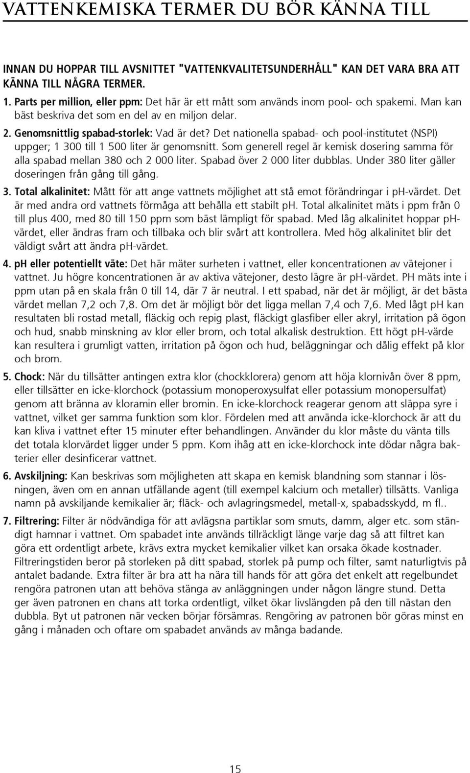 Det nationella spabad- och pool-institutet (NSPI) uppger; 1 300 till 1 500 liter är genomsnitt. Som generell regel är kemisk dosering samma för alla spabad mellan 380 och 2 000 liter.