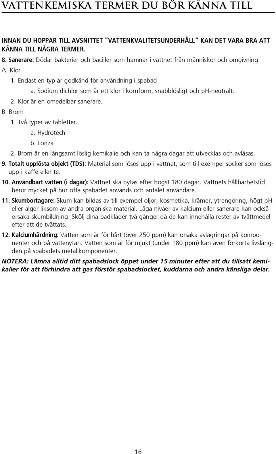Sodium dichlor som är ett klor i kornform, snabblösligt och ph-neutralt. 2. Klor är en omedelbar sanerare. B. Brom 1. Två typer av tabletter. a. Hydrotech b. Lonza 2.