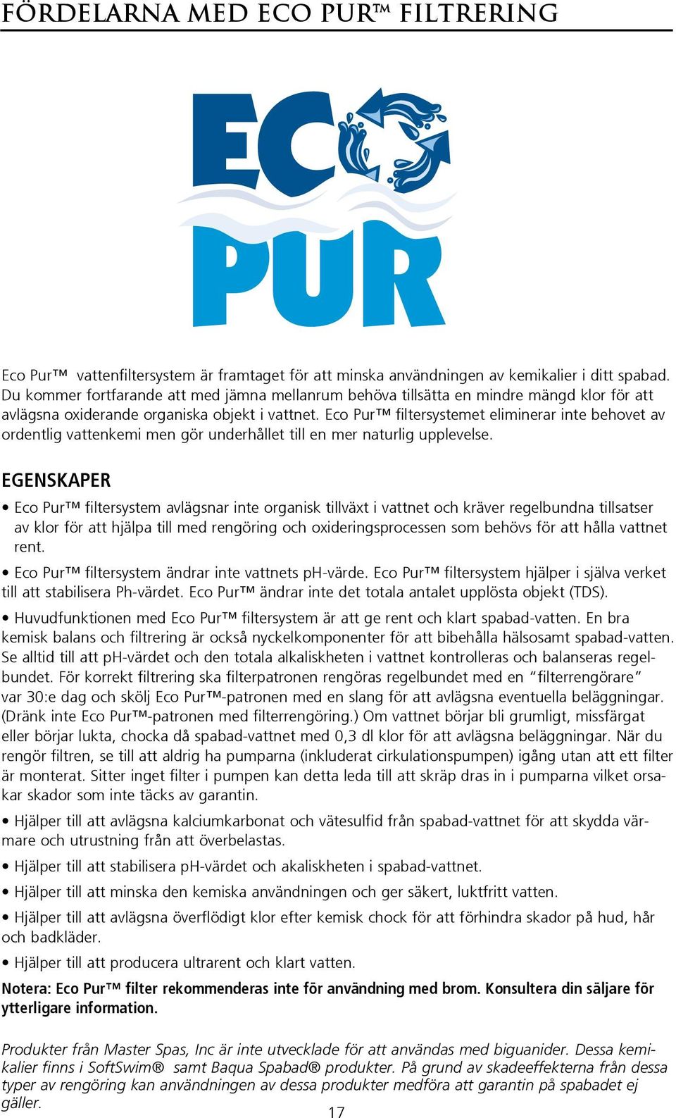 Eco Pur filtersystemet eliminerar inte behovet av ordentlig vattenkemi men gör underhållet till en mer naturlig upplevelse.