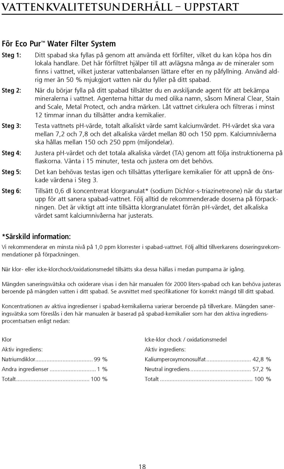 Det här förfiltret hjälper till att avlägsna många av de mineraler som finns i vattnet, vilket justerar vattenbalansen lättare efter en ny påfyllning.
