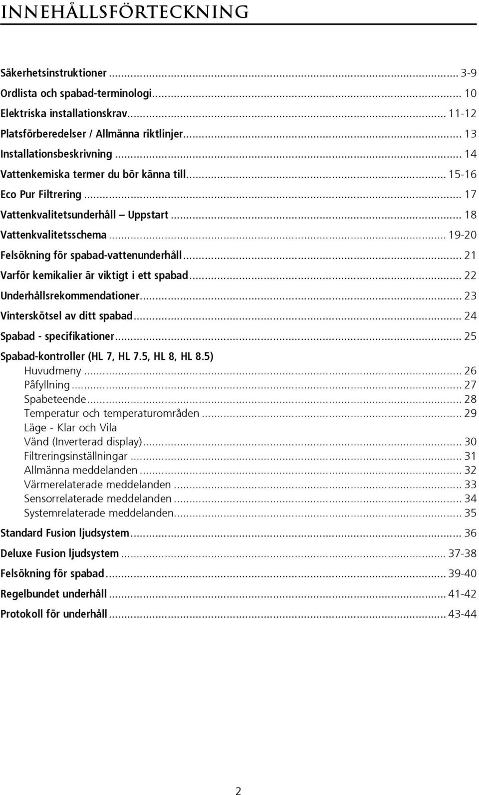 .. 21 Varför kemikalier är viktigt i ett spabad... 22 Underhållsrekommendationer... 23 Vinterskötsel av ditt spabad... 24 Spabad - specifikationer... 25 Spabad-kontroller (HL 7, HL 7.5, HL 8, HL 8.