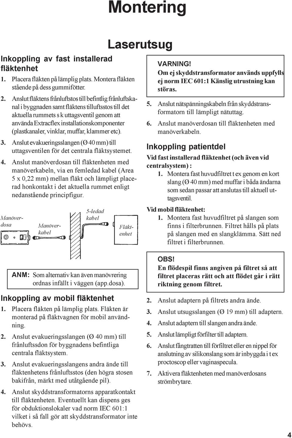 (plastkanaler, vinklar, muffar, klammer etc). 3. Anslut evakueringsslangen (Ø 40