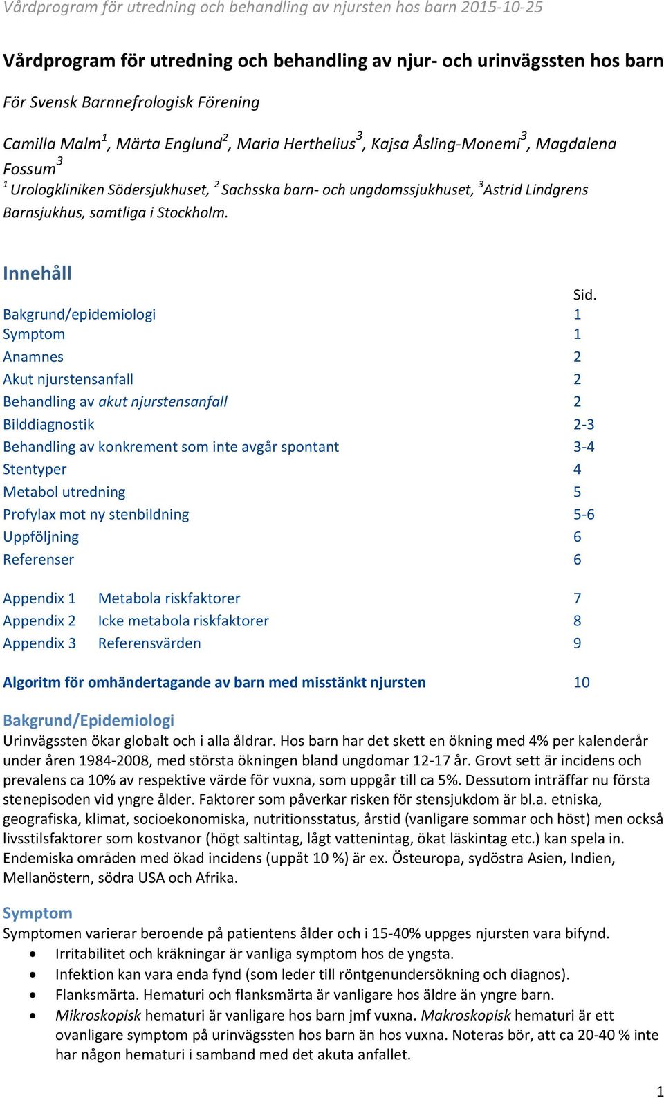 Bakgrund/epidemiologi 1 Symptom 1 Anamnes 2 Akut njurstensanfall 2 Behandling av akut njurstensanfall 2 Bilddiagnostik 2-3 Behandling av konkrement som inte avgår spontant 3-4 Stentyper 4 Metabol