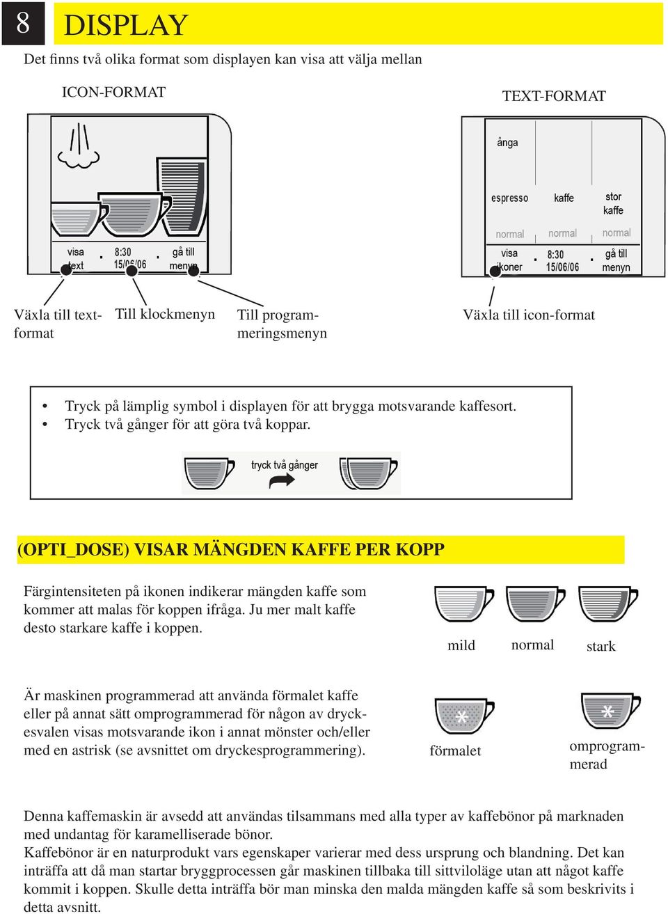 (OPTI_DOSE) VISAR MÄNGDEN KAFFE PER KOPP Färgintensiteten på ikonen indikerar mängden kaffe som kommer att malas för koppen ifråga. Ju mer malt kaffe desto starkare kaffe i koppen.