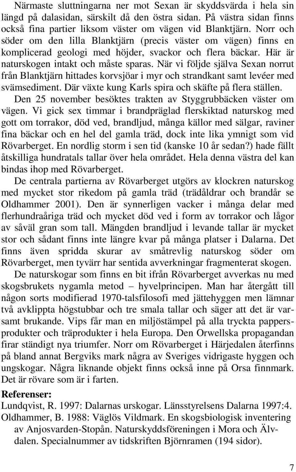 När vi följde själva Sexan norrut från Blanktjärn hittades korvsjöar i myr och strandkant samt levéer med svämsediment. Där växte kung Karls spira och skäfte på flera ställen.