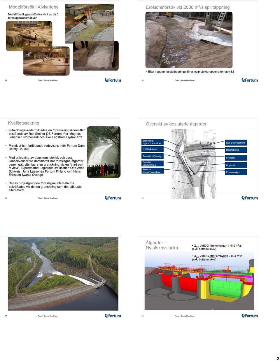 redovisats inför Fortum Dam Safety Council Översikt av beslutade åtgärder Breddning i uppströmsområdet Nytt flodutskov Nytt erosionsskydd Höjd tätkärna Med anledning av dammens storlek och dess