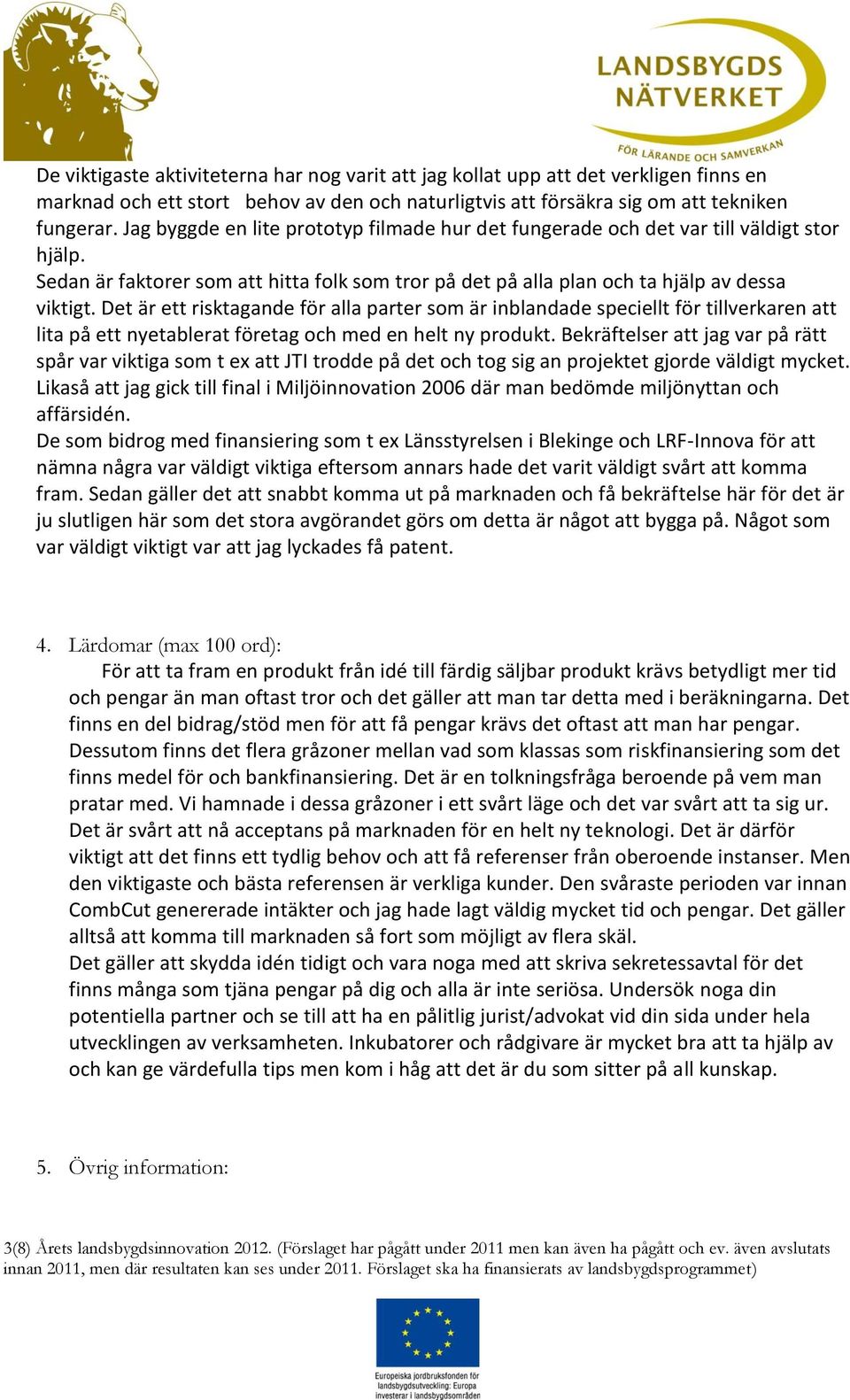 Det är ett risktagande för alla parter som är inblandade speciellt för tillverkaren att lita på ett nyetablerat företag och med en helt ny produkt.