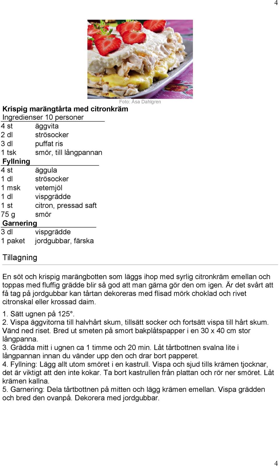 toppas med fluffig grädde blir så god att man gärna gör den om igen. Är det svårt att få tag på jordgubbar kan tårtan dekoreras med flisad mörk choklad och rivet citronskal eller krossad daim. 1.