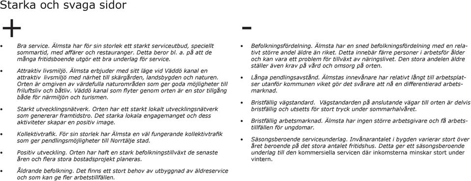 Orten är omgiven av värdefulla naturområden som ger goda möjligheter till friluftsliv och båtliv. Väddö kanal som flyter genom orten är en stor tillgång både för närmiljön och turismen.