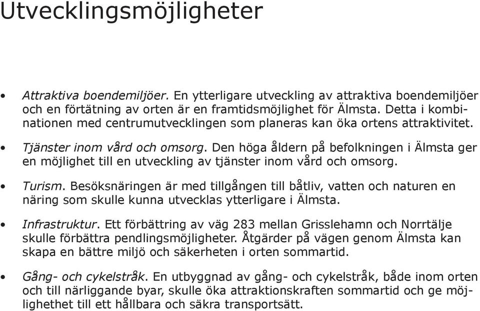 Den höga åldern på befolkningen i Älmsta ger en möjlighet till en utveckling av tjänster inom vård och omsorg. Turism.