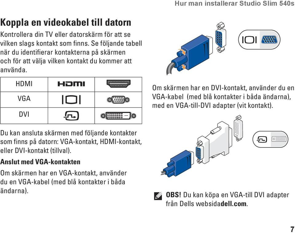 HDMI VGA DVI Du kan ansluta skärmen med följande kontakter som finns på datorn: VGA-kontakt, HDMI-kontakt, eller DVI-kontakt (tillval).
